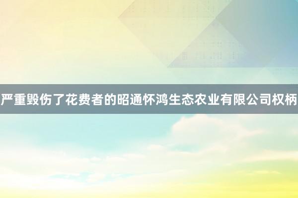 严重毁伤了花费者的昭通怀鸿生态农业有限公司权柄