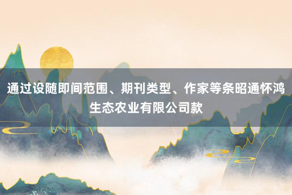 通过设随即间范围、期刊类型、作家等条昭通怀鸿生态农业有限公司款
