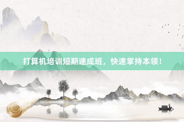 打算机培训短期速成班，快速掌持本领！