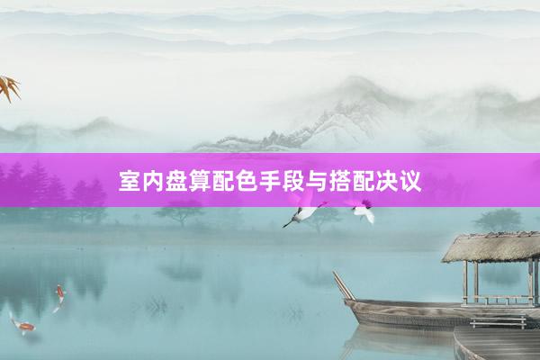 室内盘算配色手段与搭配决议