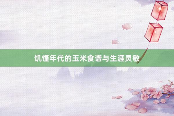 饥馑年代的玉米食谱与生涯灵敏